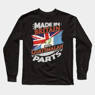 Made In Britain With Guatemalan Parts - Gift for Guatemalan From Guatemala Long Sleeve T-Shirt